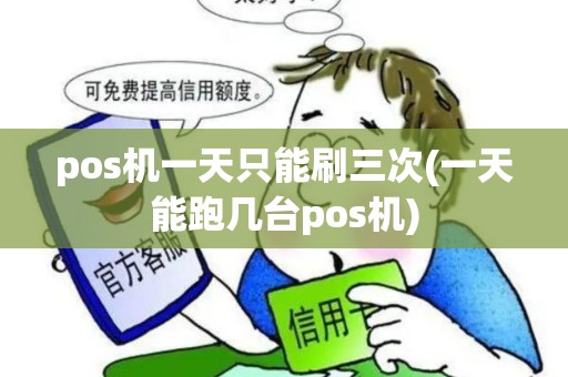 pos机一天只能刷三次(一天能跑几台pos机)