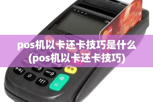 pos机以卡还卡技巧是什么(pos机以卡还卡技巧)