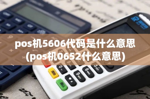 pos机5606代码是什么意思(pos机0652什么意思)