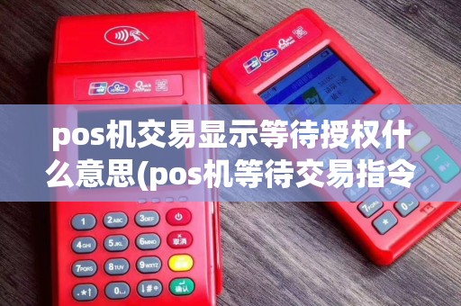 pos机交易显示等待授权什么意思(pos机等待交易指令)