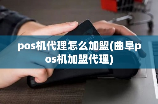 pos机代理怎么加盟(曲阜pos机加盟代理)