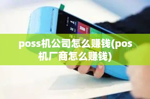 poss机公司怎么赚钱(pos机厂商怎么赚钱)