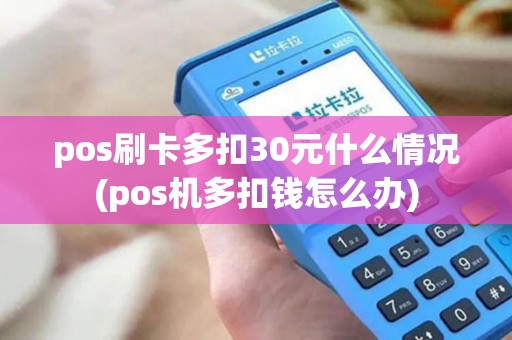 pos刷卡多扣30元什么情况(pos机多扣钱怎么办)