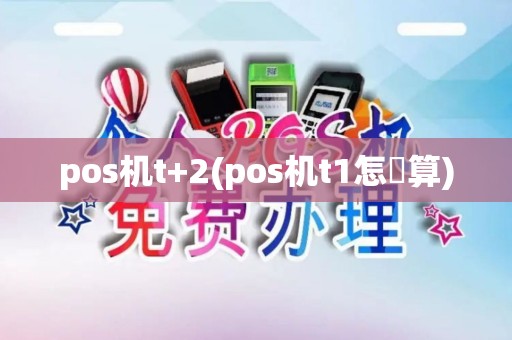 pos机t+2(pos机t1怎麼算)