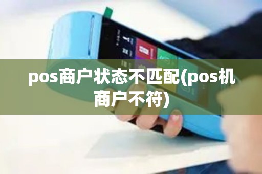 pos商户状态不匹配(pos机商户不符)