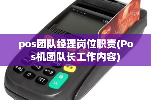 pos团队经理岗位职责(Pos机团队长工作内容)