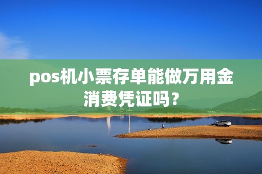 pos机小票存单能做万用金消费凭证吗？