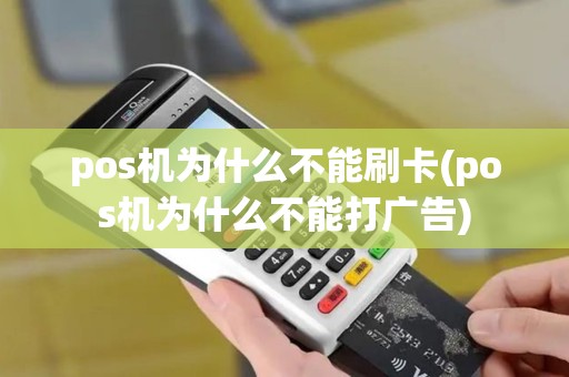 pos机为什么不能刷卡(pos机为什么不能打广告)