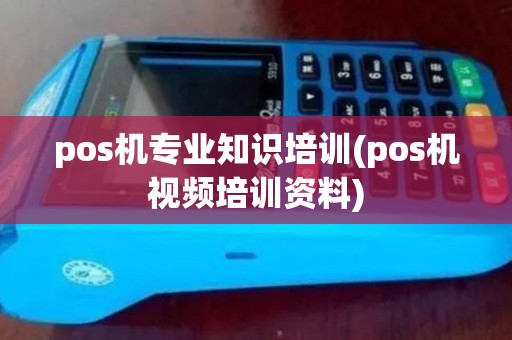 pos机专业知识培训(pos机视频培训资料)