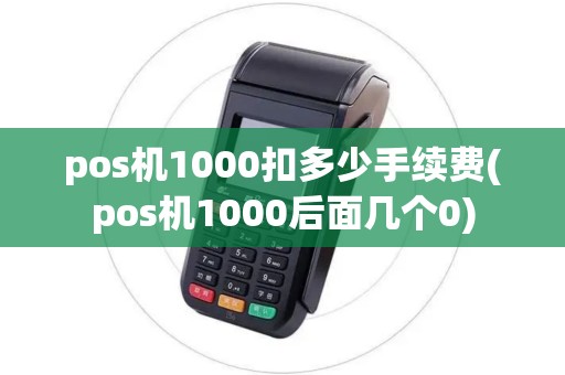 pos机1000扣多少手续费(pos机1000后面几个0)