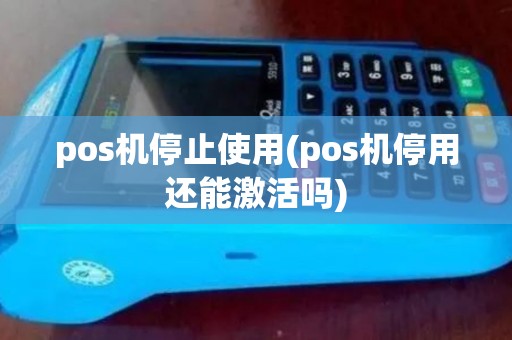 pos机停止使用(pos机停用还能激活吗)