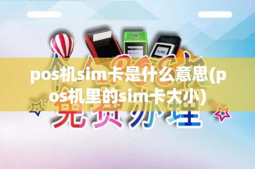 pos机sim卡是什么意思(pos机里的sim卡大小) pos机sim卡是什么意思(pos机里的sim卡大小)