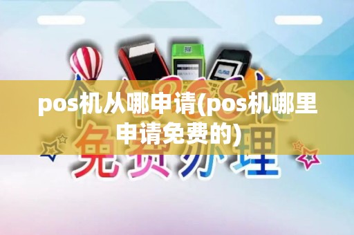 pos机从哪申请(pos机哪里申请免费的)
