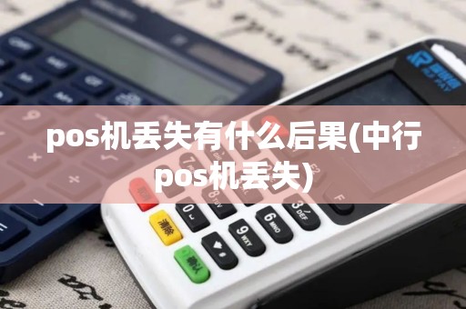 pos机丢失有什么后果(中行pos机丢失)