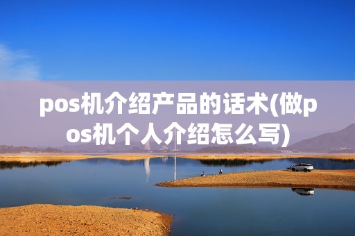 pos机介绍产品的话术(做pos机个人介绍怎么写)