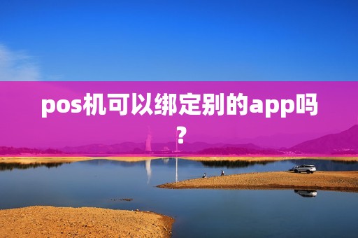 pos机可以绑定别的app吗？