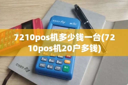 7210pos机多少钱一台(7210pos机20户多钱)