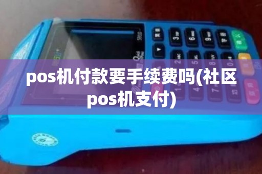 pos机付款要手续费吗(社区pos机支付)