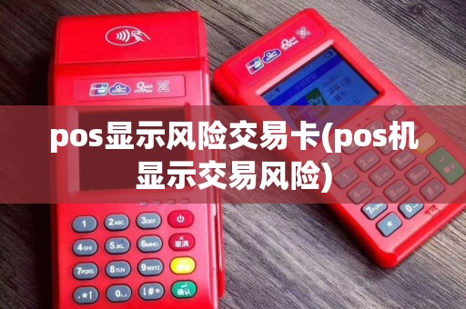 pos显示风险交易卡(pos机显示交易风险)