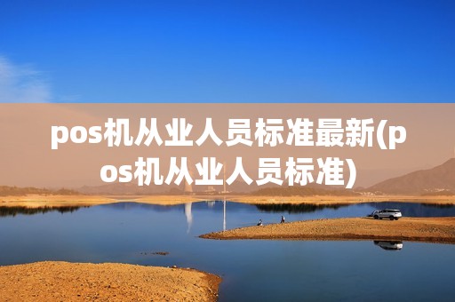 pos机从业人员标准最新(pos机从业人员标准)