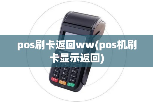 pos刷卡返回ww(pos机刷卡显示返回)