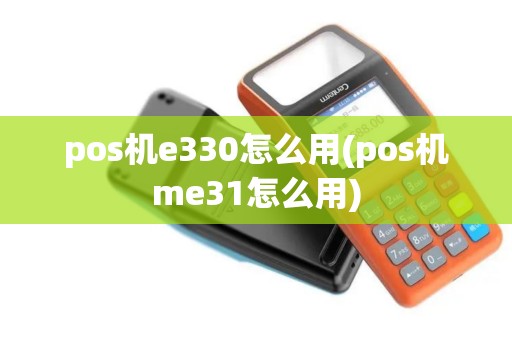 pos机e330怎么用(pos机me31怎么用)