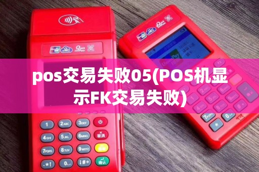 pos交易失败05(POS机显示FK交易失败) pos交易失败05(POS机显示FK交易失败)