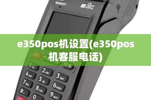 e350pos机设置(e350pos机客服电话) e350pos机设置(e350pos机客服电话)