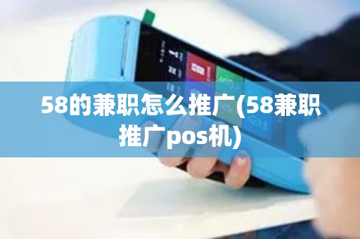 58的兼职怎么推广(58兼职推广pos机)