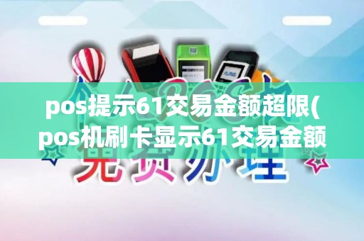 pos提示61交易金额超限(pos机刷卡显示61交易金额)