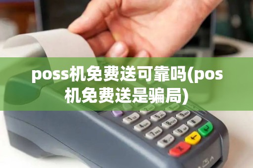 poss机免费送可靠吗(pos机免费送是骗局)