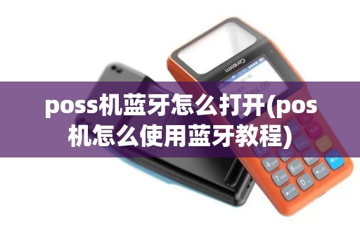 poss机蓝牙怎么打开(pos机怎么使用蓝牙教程)