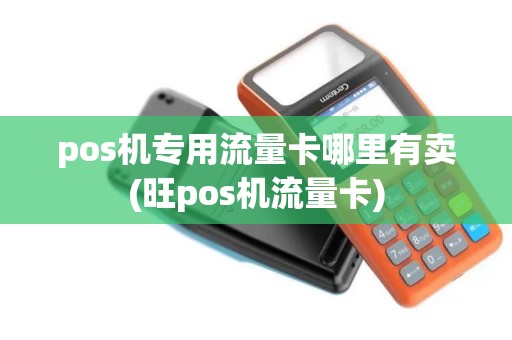 pos机专用流量卡哪里有卖(旺pos机流量卡)