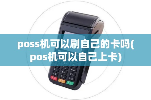 poss机可以刷自己的卡吗(pos机可以自己上卡)
