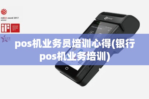 pos机业务员培训心得(银行pos机业务培训)