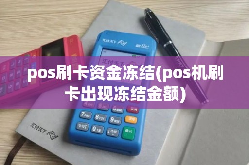 pos刷卡资金冻结(pos机刷卡出现冻结金额)