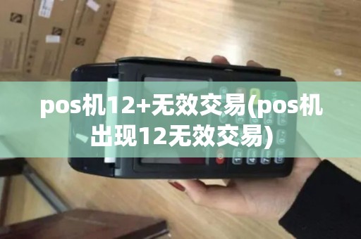 pos机12+无效交易(pos机出现12无效交易)