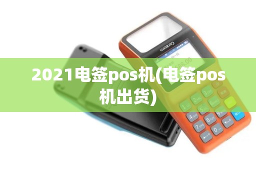 2021电签pos机(电签pos机出货)