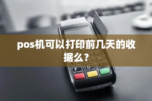 pos机可以打印前几天的收据么？