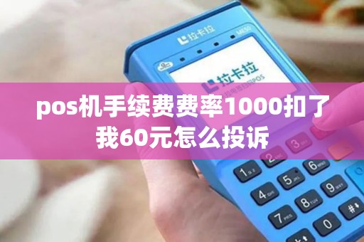 pos机手续费费率1000扣了我60元怎么投诉