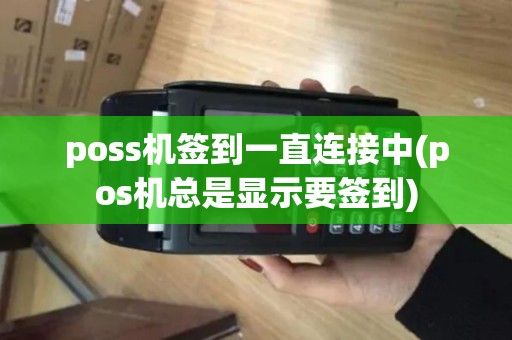 poss机签到一直连接中(pos机总是显示要签到)