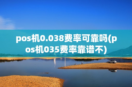 pos机0.038费率可靠吗(pos机035费率靠谱不)