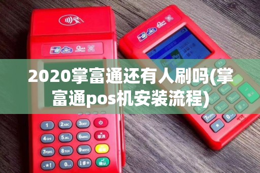 2020掌富通还有人刷吗(掌富通pos机安装流程)