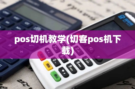 pos切机教学(切客pos机下载)