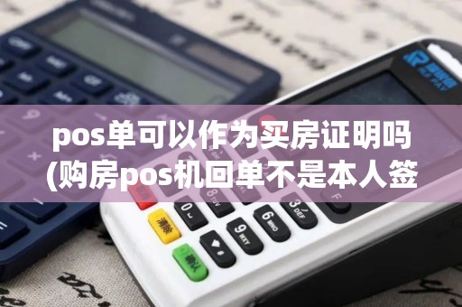pos单可以作为买房证明吗(购房pos机回单不是本人签字)