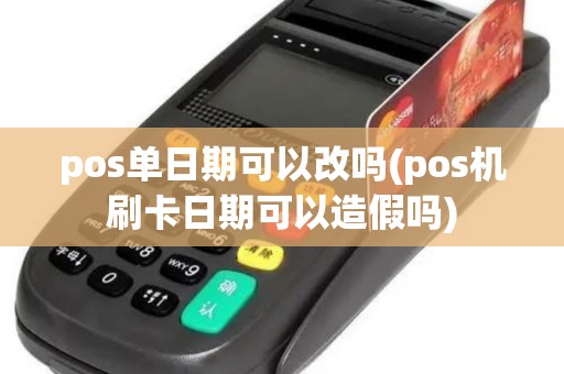 pos单日期可以改吗(pos机刷卡日期可以造假吗)