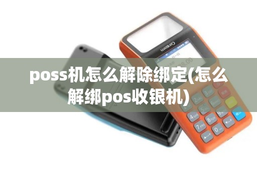 poss机怎么解除绑定(怎么解绑pos收银机)