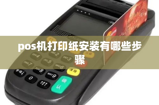 pos机打印纸安装有哪些步骤
