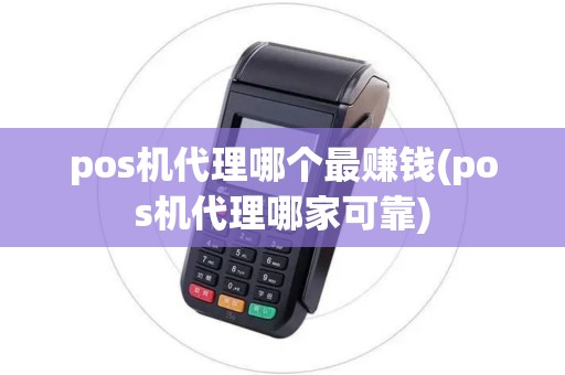 pos机代理哪个最赚钱(pos机代理哪家可靠)