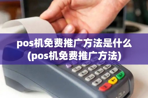 pos机免费推广方法是什么(pos机免费推广方法)